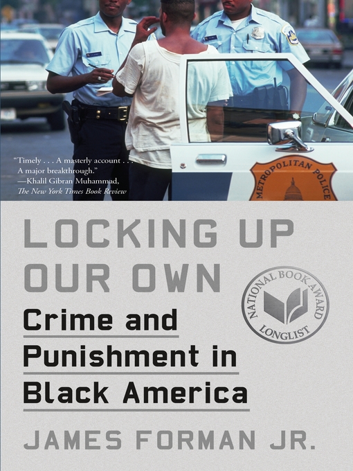 Title details for Locking Up Our Own: Crime and Punishment in Black America by James Forman, Jr. - Available